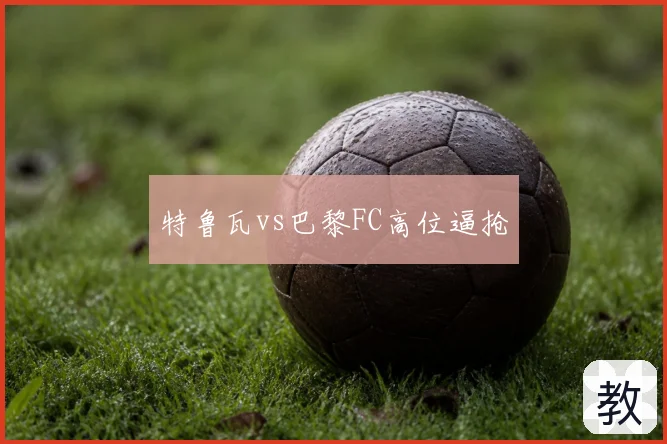 特鲁瓦vs巴黎FC高位逼抢