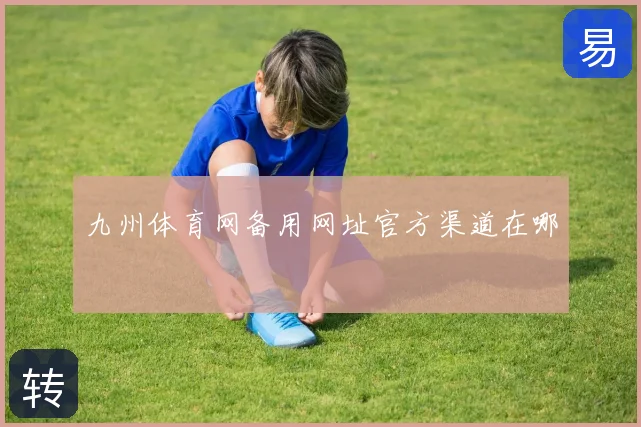 九州体育网备用网址官方渠道在哪