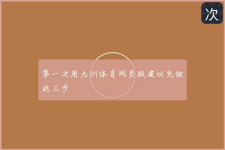 第一次用九州体育网页版建议先做这三步